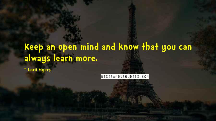 Lorii Myers Quotes: Keep an open mind and know that you can always learn more.