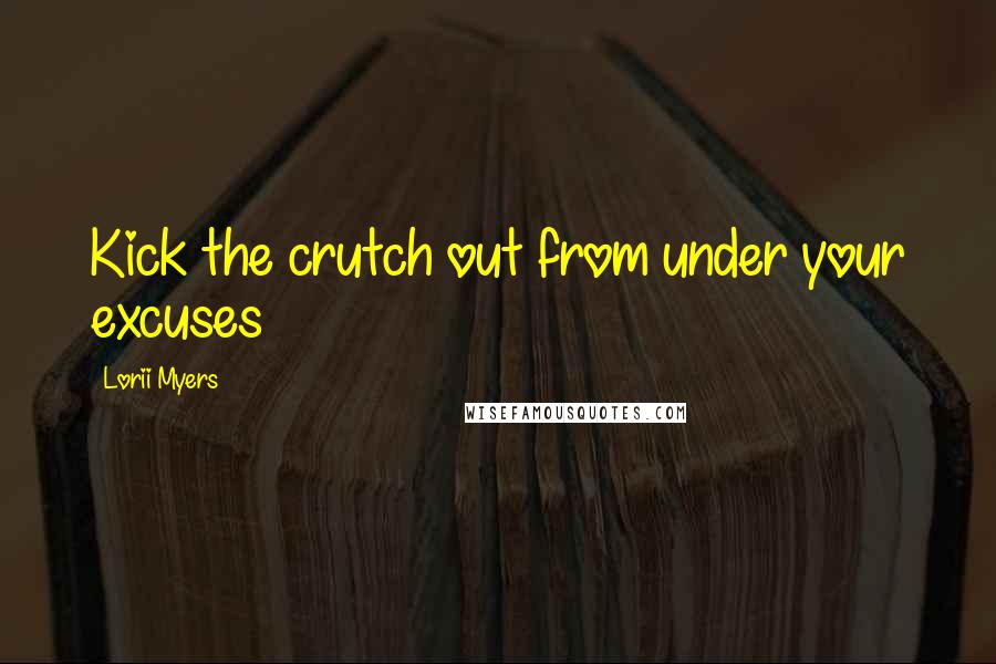 Lorii Myers Quotes: Kick the crutch out from under your excuses