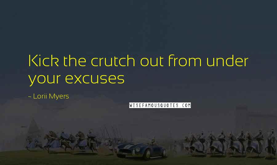 Lorii Myers Quotes: Kick the crutch out from under your excuses