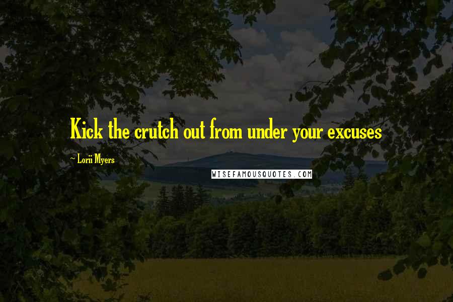 Lorii Myers Quotes: Kick the crutch out from under your excuses