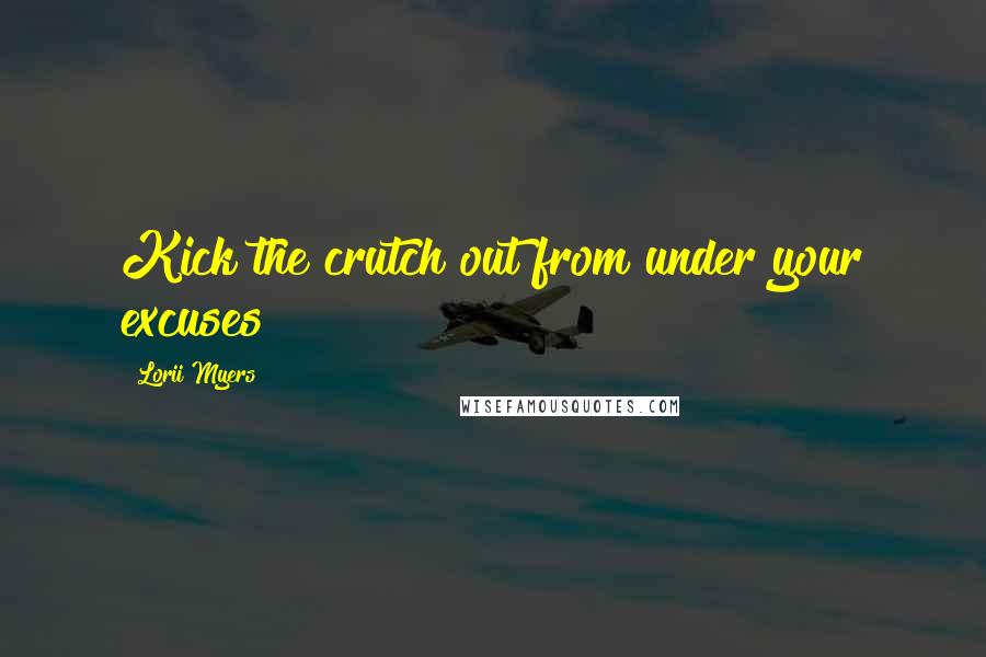 Lorii Myers Quotes: Kick the crutch out from under your excuses