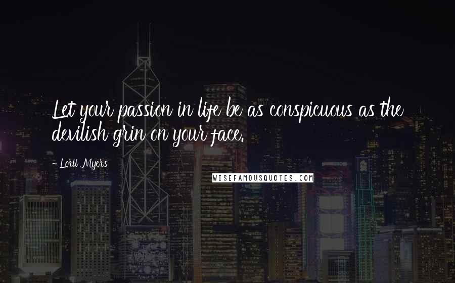 Lorii Myers Quotes: Let your passion in life be as conspicuous as the devilish grin on your face.