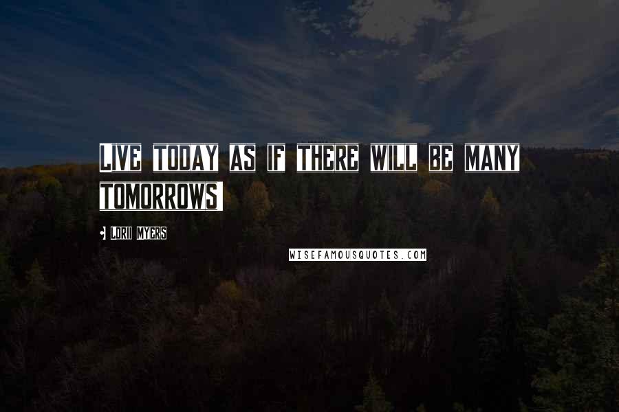 Lorii Myers Quotes: Live today as if there will be many tomorrows!