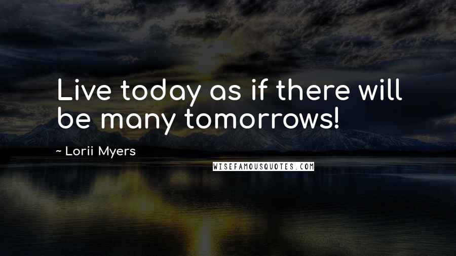 Lorii Myers Quotes: Live today as if there will be many tomorrows!