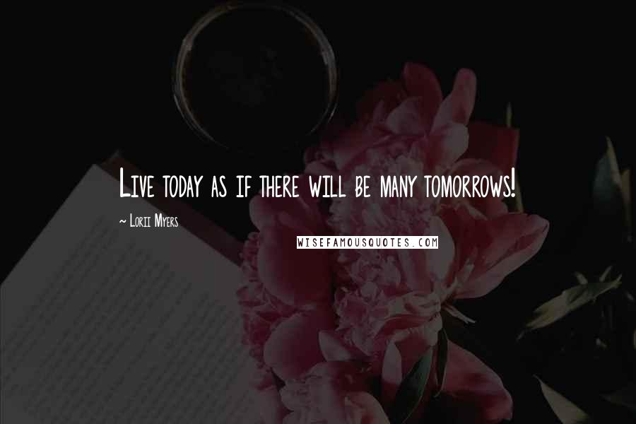 Lorii Myers Quotes: Live today as if there will be many tomorrows!