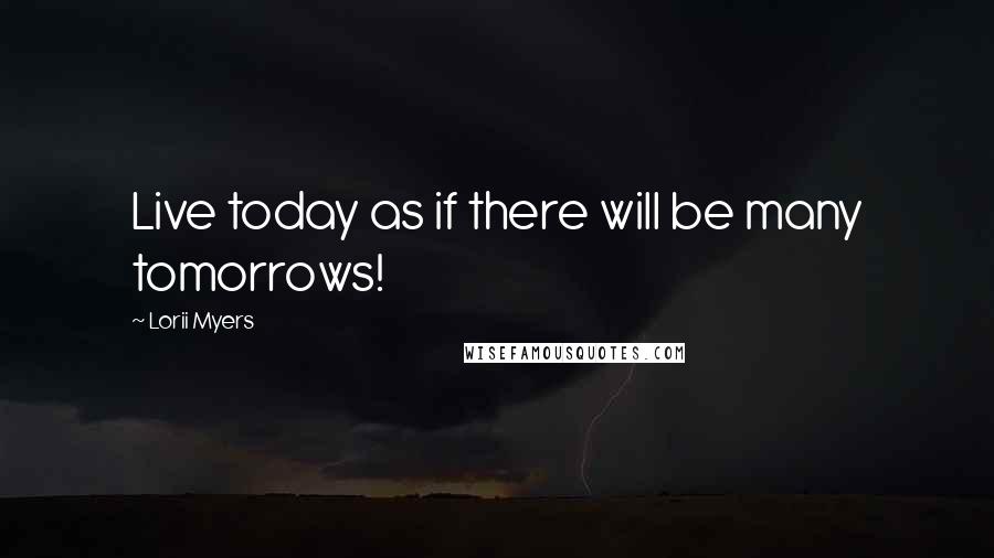 Lorii Myers Quotes: Live today as if there will be many tomorrows!