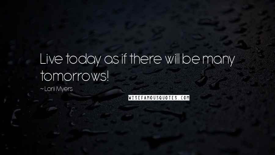 Lorii Myers Quotes: Live today as if there will be many tomorrows!