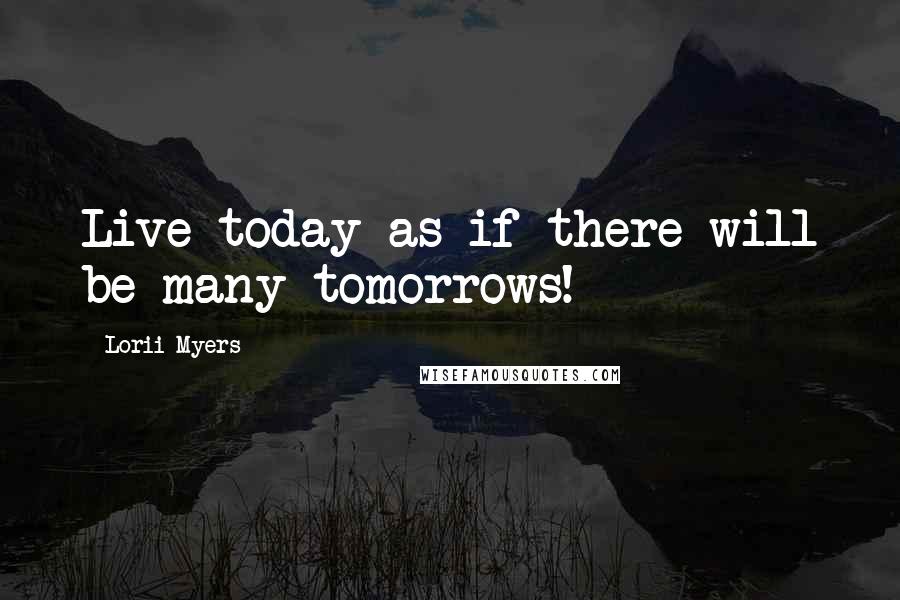 Lorii Myers Quotes: Live today as if there will be many tomorrows!