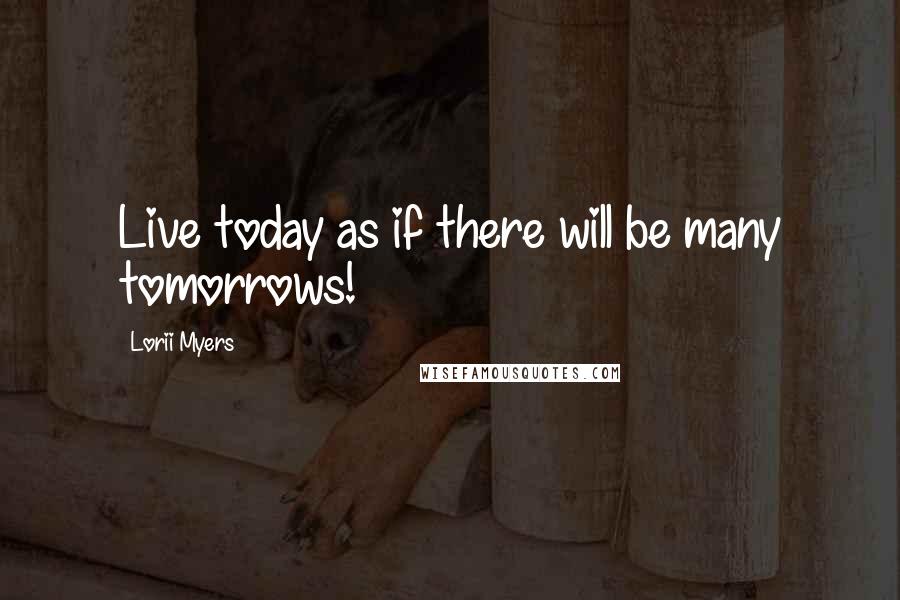 Lorii Myers Quotes: Live today as if there will be many tomorrows!