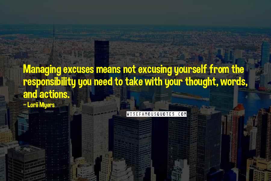 Lorii Myers Quotes: Managing excuses means not excusing yourself from the responsibility you need to take with your thought, words, and actions.