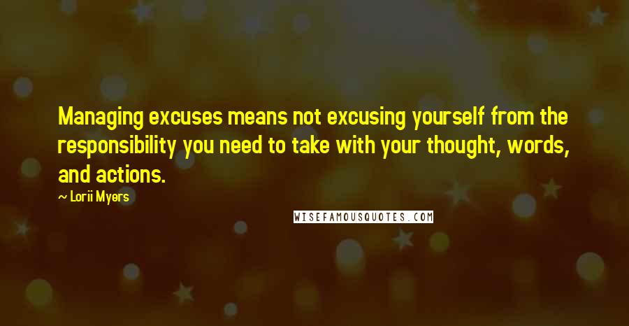 Lorii Myers Quotes: Managing excuses means not excusing yourself from the responsibility you need to take with your thought, words, and actions.