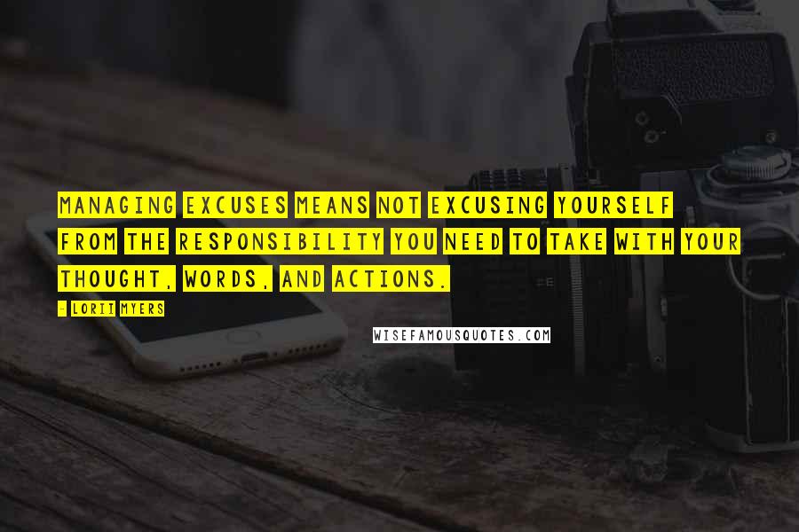 Lorii Myers Quotes: Managing excuses means not excusing yourself from the responsibility you need to take with your thought, words, and actions.