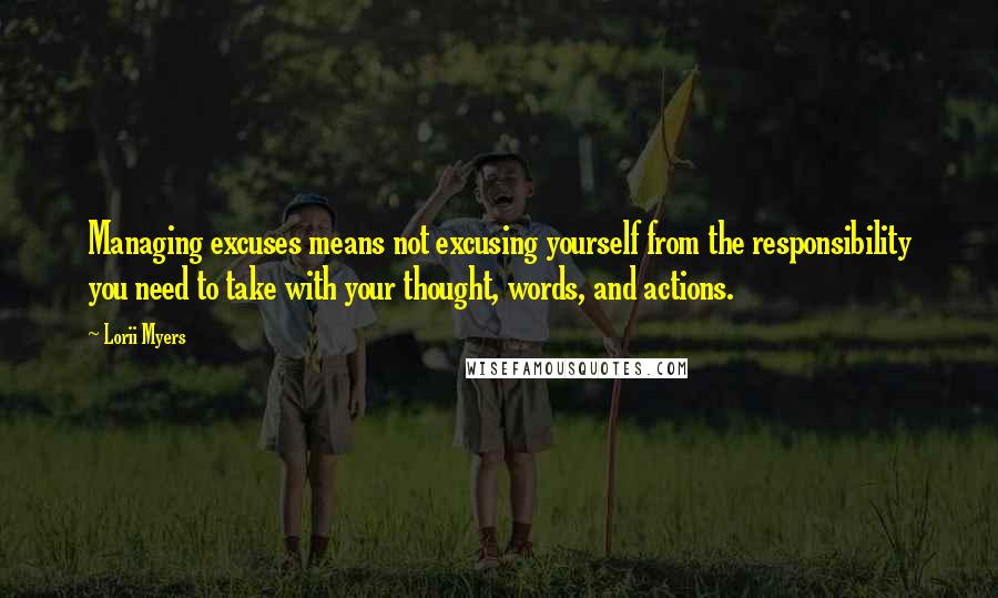 Lorii Myers Quotes: Managing excuses means not excusing yourself from the responsibility you need to take with your thought, words, and actions.