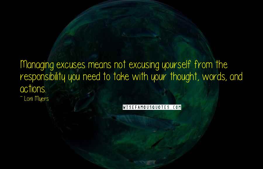 Lorii Myers Quotes: Managing excuses means not excusing yourself from the responsibility you need to take with your thought, words, and actions.