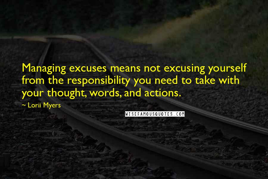 Lorii Myers Quotes: Managing excuses means not excusing yourself from the responsibility you need to take with your thought, words, and actions.