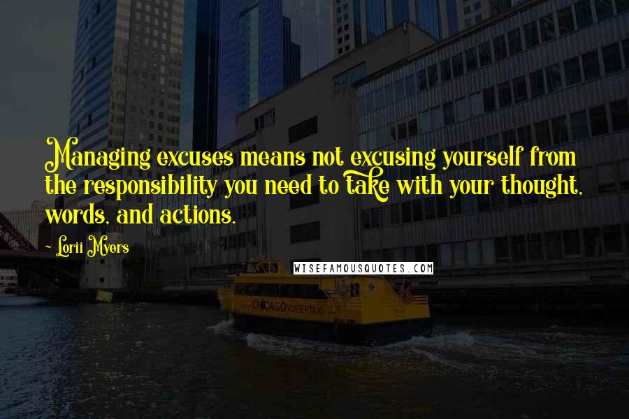 Lorii Myers Quotes: Managing excuses means not excusing yourself from the responsibility you need to take with your thought, words, and actions.