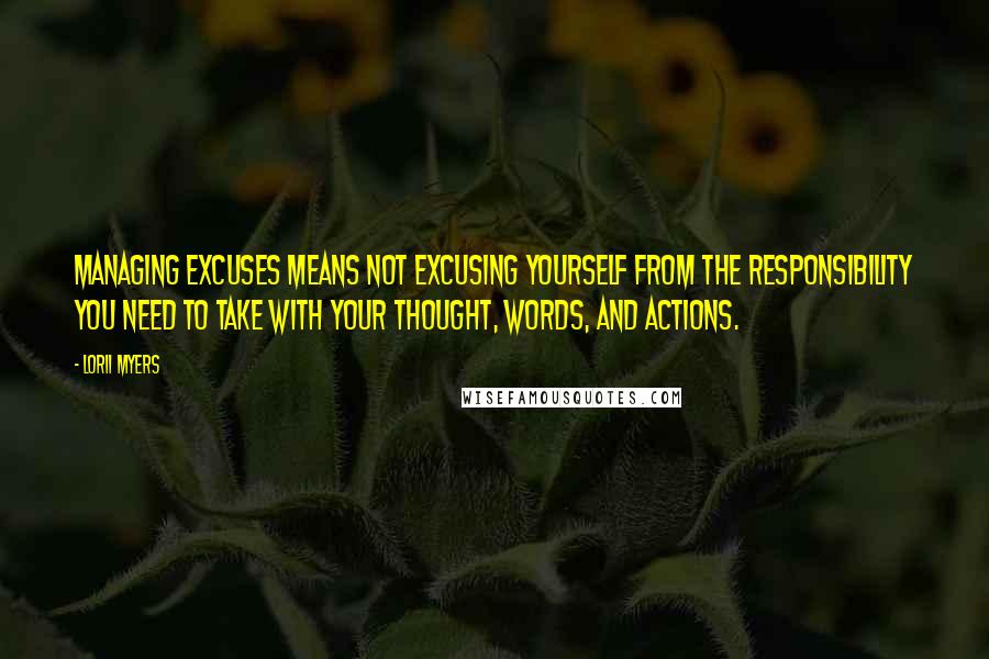Lorii Myers Quotes: Managing excuses means not excusing yourself from the responsibility you need to take with your thought, words, and actions.