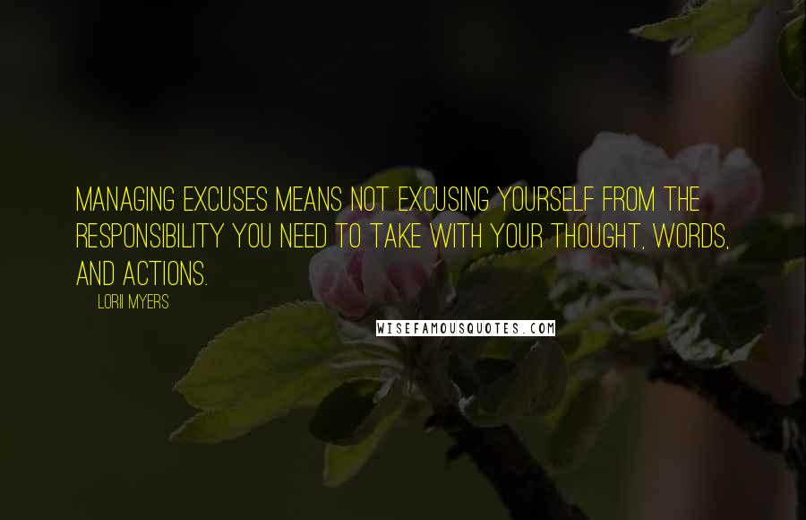 Lorii Myers Quotes: Managing excuses means not excusing yourself from the responsibility you need to take with your thought, words, and actions.