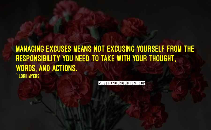 Lorii Myers Quotes: Managing excuses means not excusing yourself from the responsibility you need to take with your thought, words, and actions.