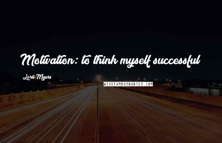 Lorii Myers Quotes: Motivation: to think myself successful!