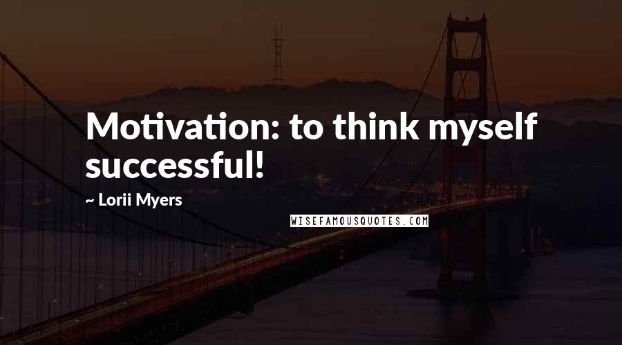 Lorii Myers Quotes: Motivation: to think myself successful!