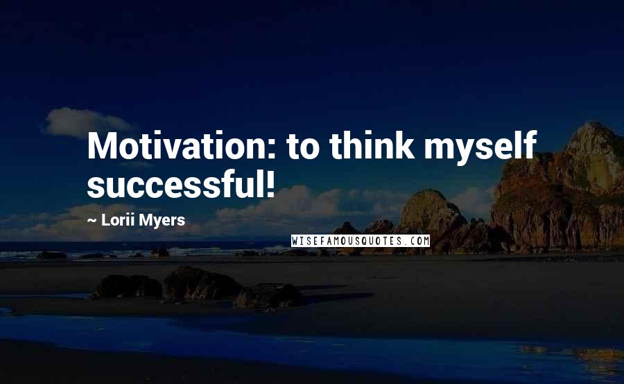 Lorii Myers Quotes: Motivation: to think myself successful!