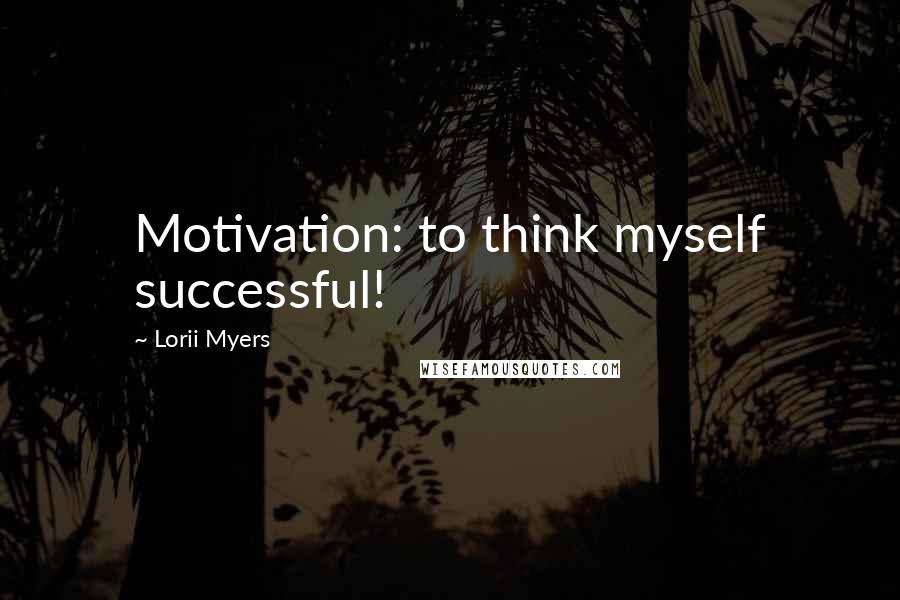 Lorii Myers Quotes: Motivation: to think myself successful!