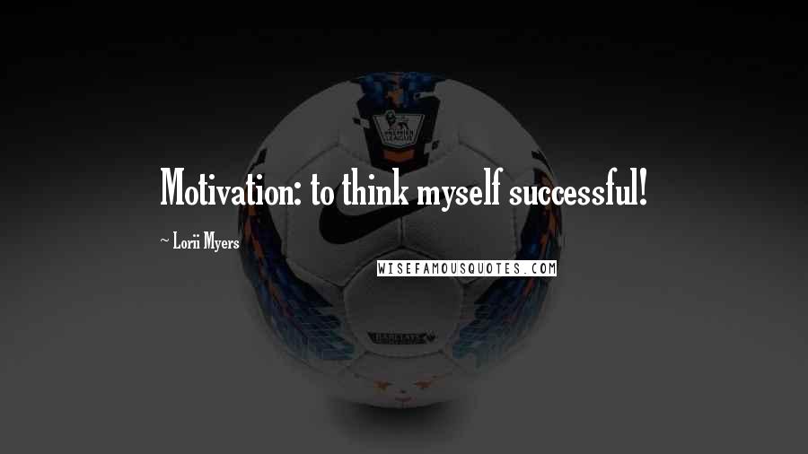 Lorii Myers Quotes: Motivation: to think myself successful!