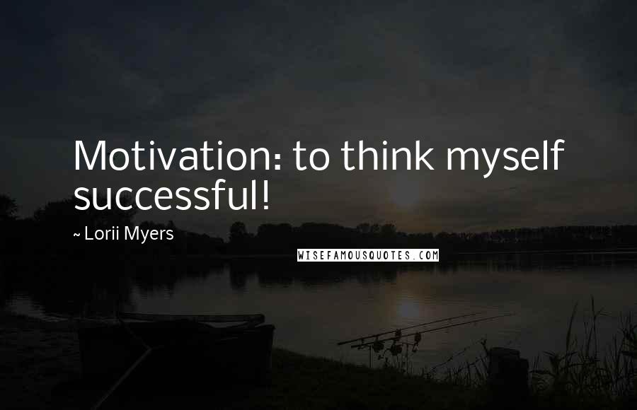Lorii Myers Quotes: Motivation: to think myself successful!
