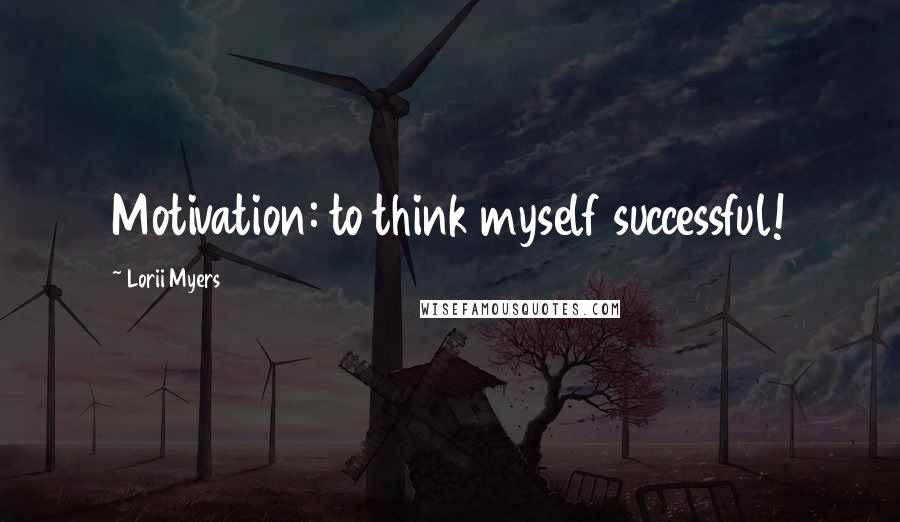 Lorii Myers Quotes: Motivation: to think myself successful!