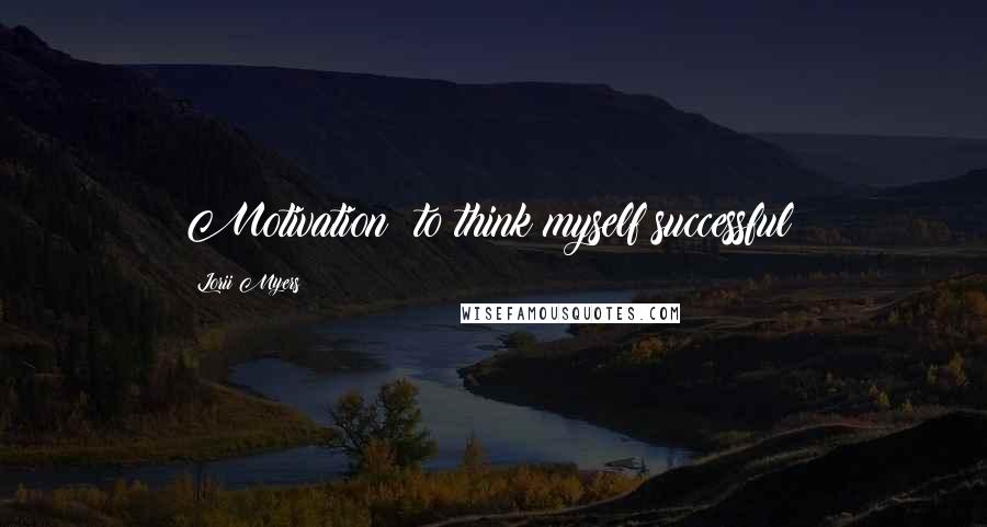 Lorii Myers Quotes: Motivation: to think myself successful!