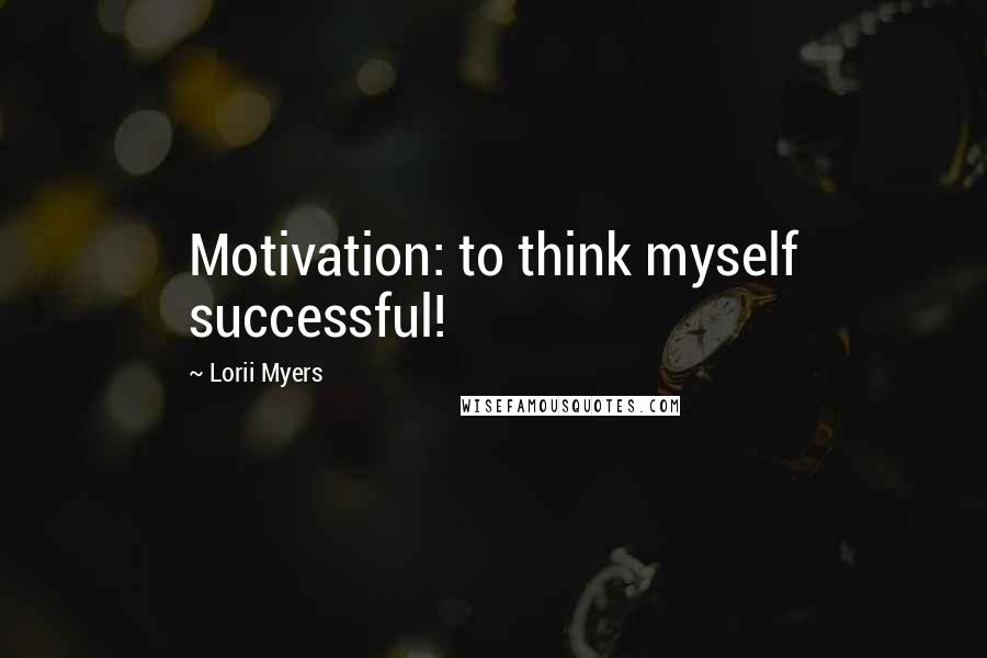Lorii Myers Quotes: Motivation: to think myself successful!