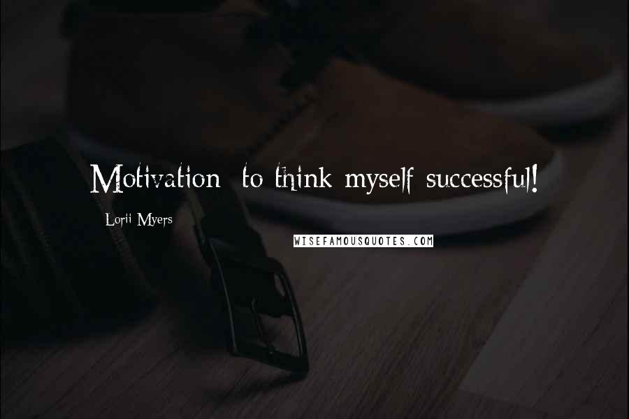 Lorii Myers Quotes: Motivation: to think myself successful!