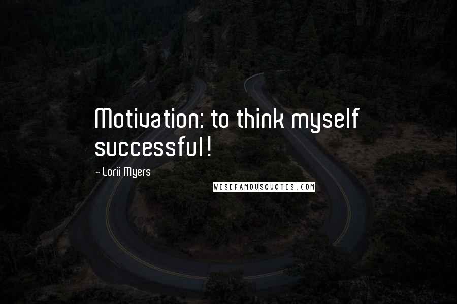 Lorii Myers Quotes: Motivation: to think myself successful!
