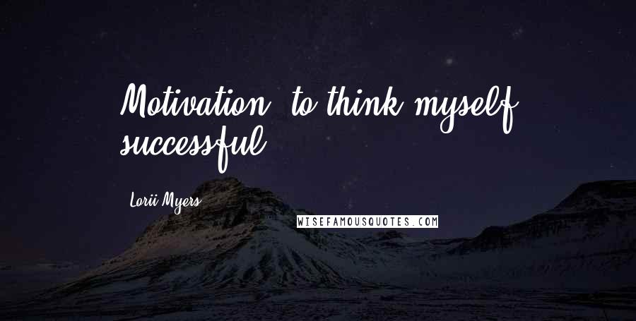 Lorii Myers Quotes: Motivation: to think myself successful!
