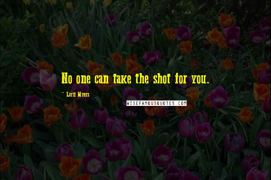 Lorii Myers Quotes: No one can take the shot for you.