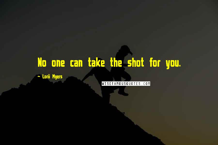 Lorii Myers Quotes: No one can take the shot for you.