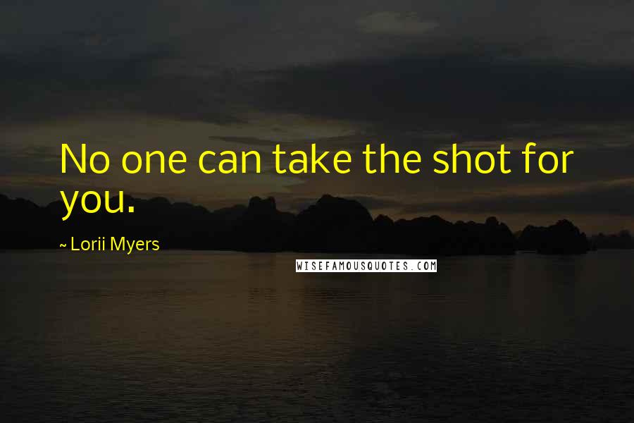 Lorii Myers Quotes: No one can take the shot for you.