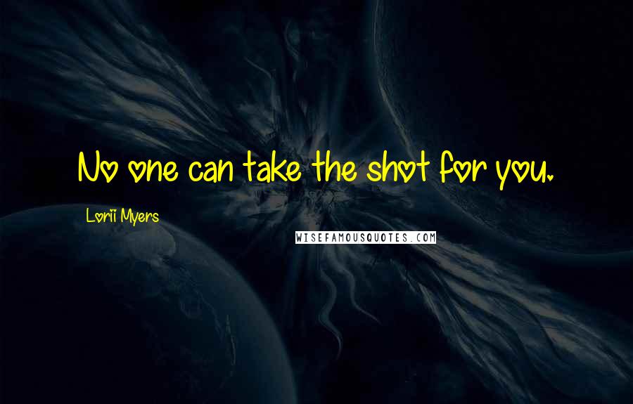 Lorii Myers Quotes: No one can take the shot for you.