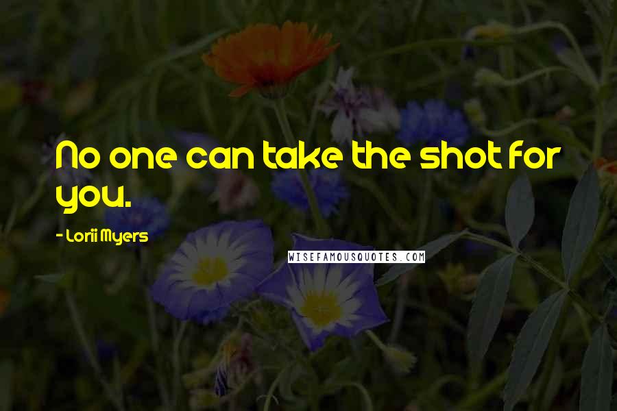 Lorii Myers Quotes: No one can take the shot for you.