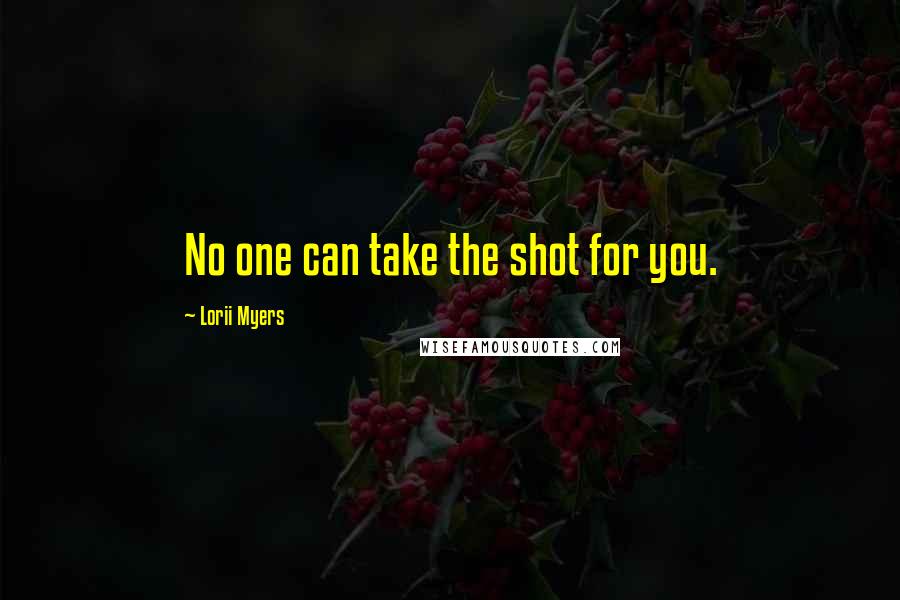 Lorii Myers Quotes: No one can take the shot for you.