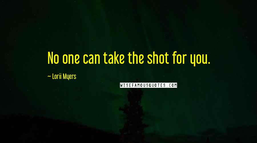 Lorii Myers Quotes: No one can take the shot for you.