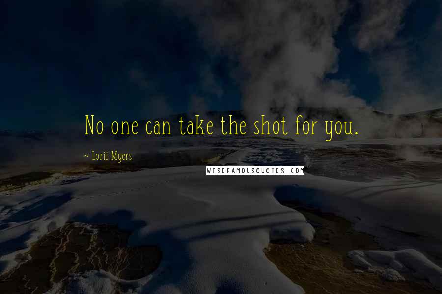 Lorii Myers Quotes: No one can take the shot for you.