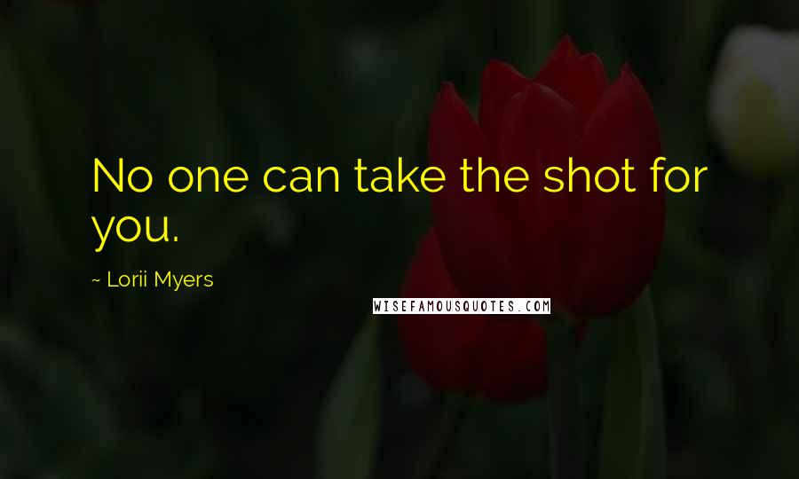 Lorii Myers Quotes: No one can take the shot for you.