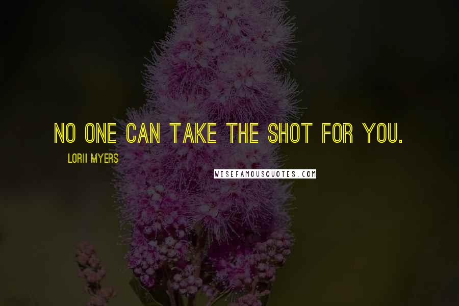 Lorii Myers Quotes: No one can take the shot for you.