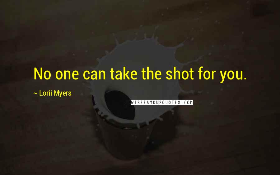 Lorii Myers Quotes: No one can take the shot for you.