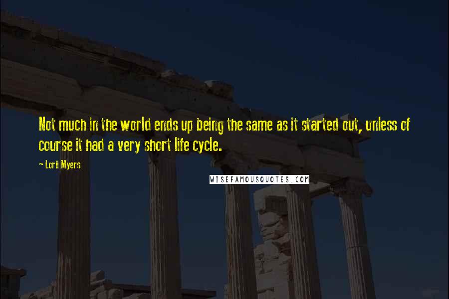 Lorii Myers Quotes: Not much in the world ends up being the same as it started out, unless of course it had a very short life cycle.