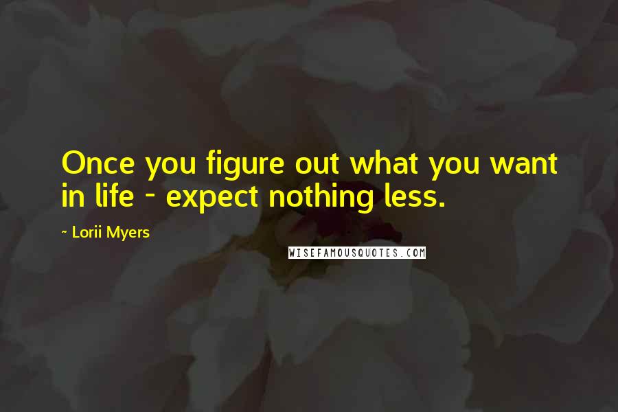 Lorii Myers Quotes: Once you figure out what you want in life - expect nothing less.