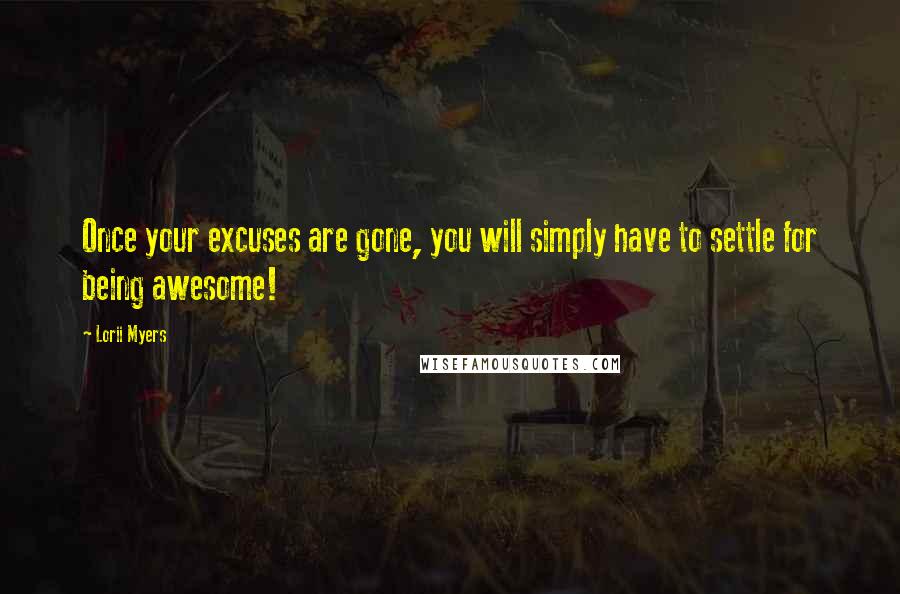 Lorii Myers Quotes: Once your excuses are gone, you will simply have to settle for being awesome!