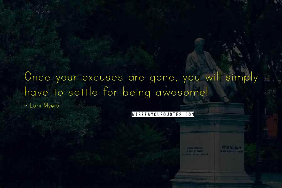 Lorii Myers Quotes: Once your excuses are gone, you will simply have to settle for being awesome!